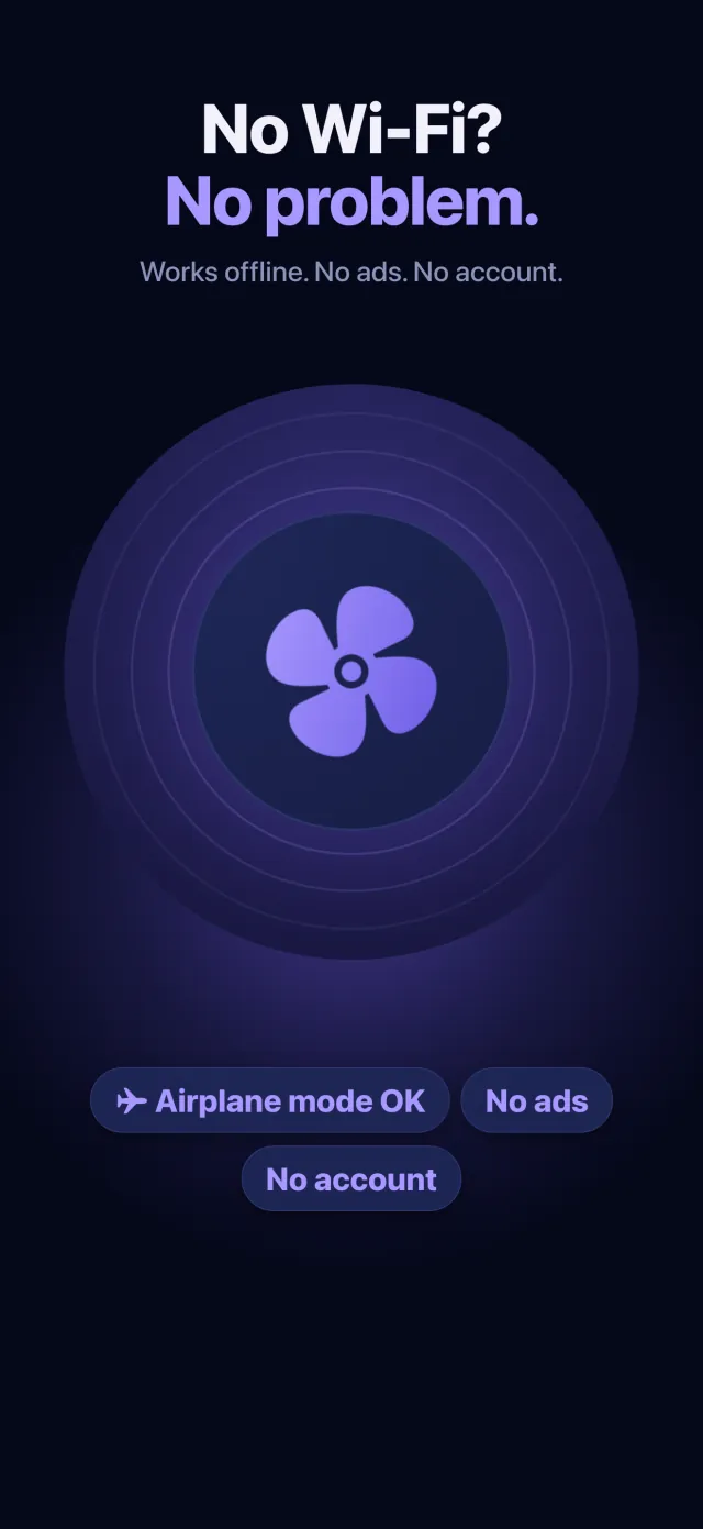 No Wi-Fi? No problem. Fan Noise works offline in airplane mode, with no ads and no account